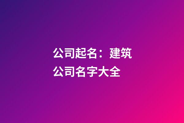 公司起名：建筑公司名字大全-第1张-公司起名-玄机派