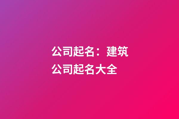 公司起名：建筑公司起名大全-第1张-公司起名-玄机派