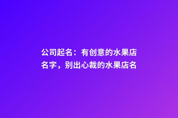 公司起名：有创意的水果店名字，别出心裁的水果店名