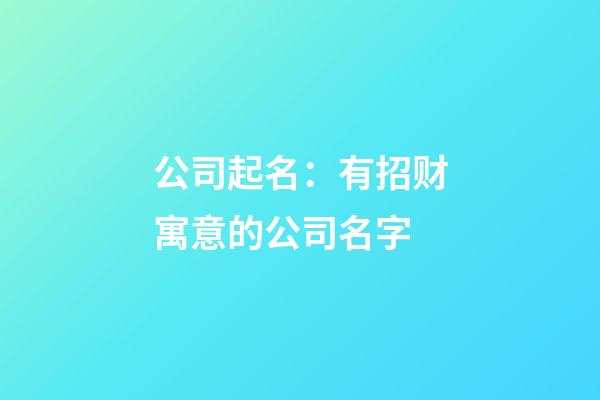 公司起名：有招财寓意的公司名字-第1张-公司起名-玄机派