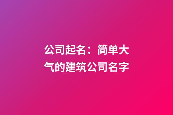 公司起名：简单大气的建筑公司名字-第1张-公司起名-玄机派