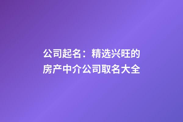 公司起名：精选兴旺的房产中介公司取名大全-第1张-公司起名-玄机派