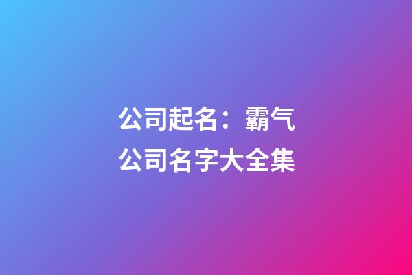 公司起名：霸气公司名字大全集-第1张-公司起名-玄机派