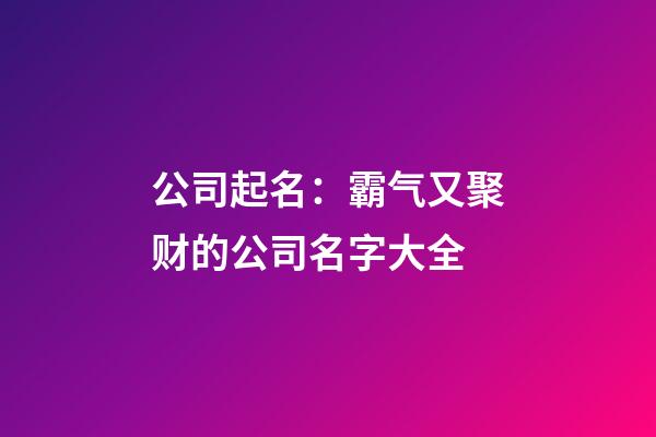 公司起名：霸气又聚财的公司名字大全-第1张-公司起名-玄机派