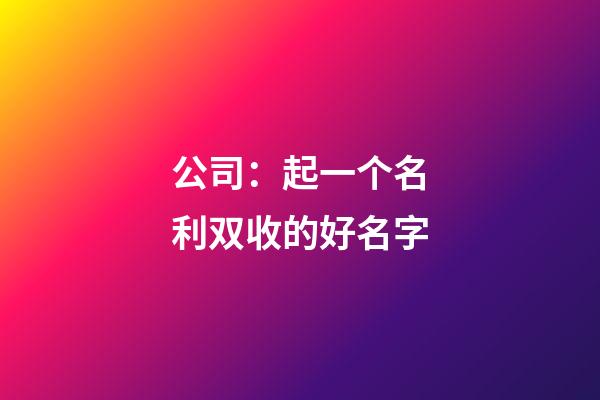 公司：起一个名利双收的好名字