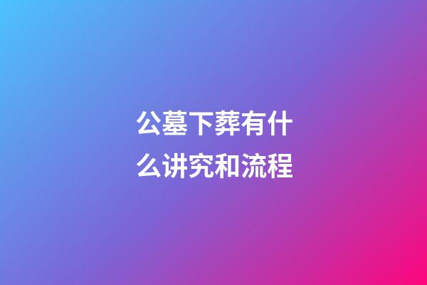 公墓下葬有什么讲究和流程