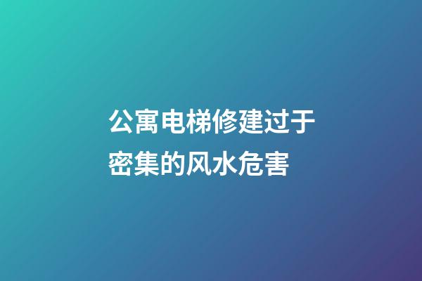 公寓电梯修建过于密集的风水危害