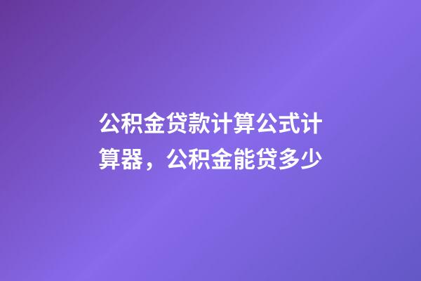 公积金贷款计算公式计算器，公积金能贷多少-第1张-观点-玄机派