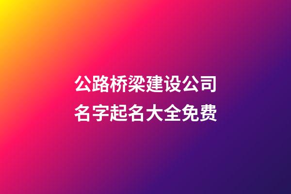 公路桥梁建设公司名字起名大全免费-第1张-公司起名-玄机派