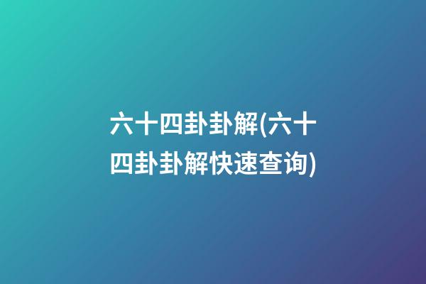 六十四卦卦解(六十四卦卦解快速查询)