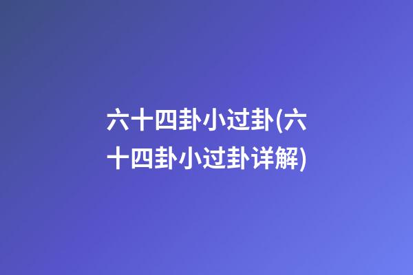 六十四卦小过卦(六十四卦小过卦详解)