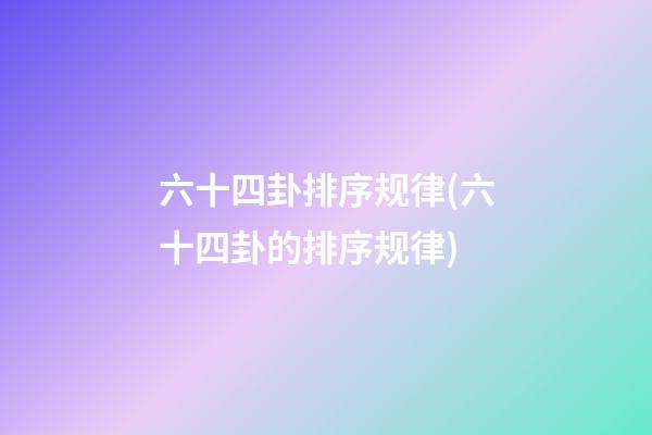 六十四卦排序规律(六十四卦的排序规律)