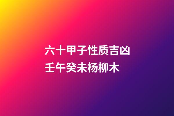 六十甲子性质吉凶壬午癸未杨柳木