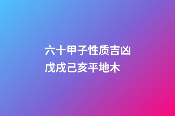 六十甲子性质吉凶戊戌己亥平地木