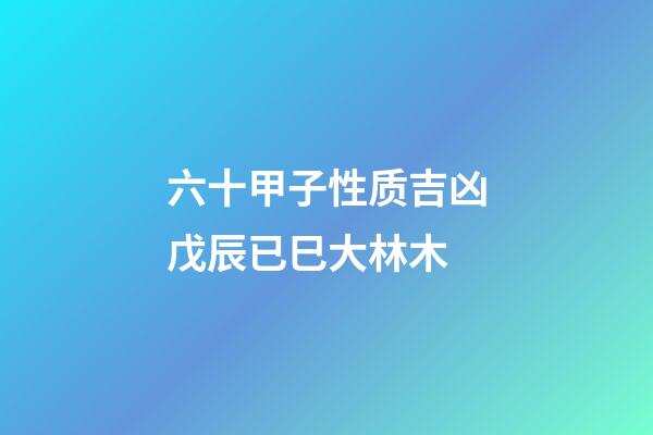 六十甲子性质吉凶戊辰已巳大林木