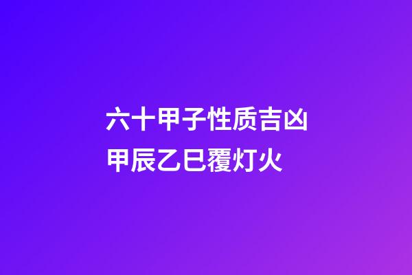 六十甲子性质吉凶甲辰乙巳覆灯火