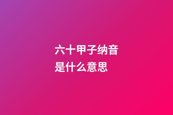 六十甲子纳音是什么意思