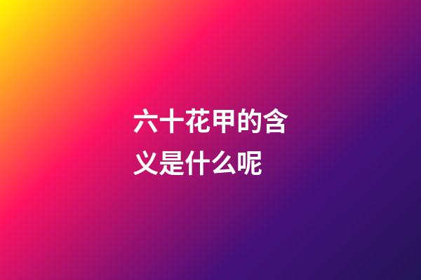 六十花甲的含义是什么呢