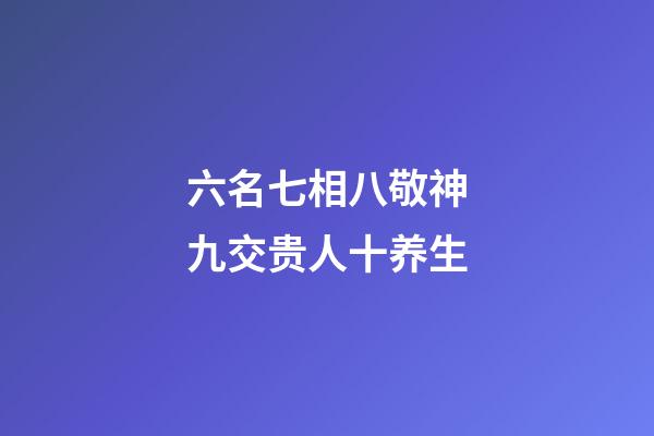 六名七相八敬神九交贵人十养生