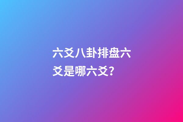 六爻八卦排盘六爻是哪六爻？