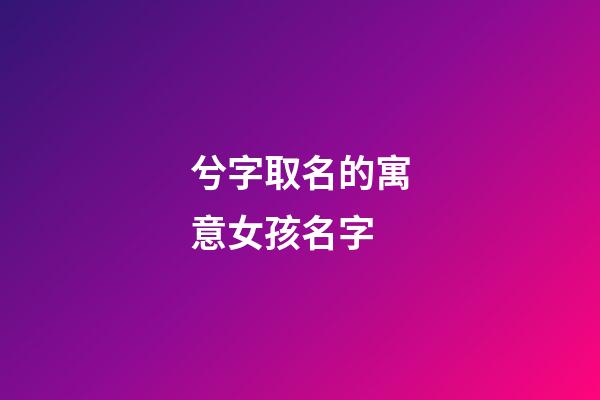 兮字取名的寓意女孩名字(兮字取名的寓意女孩名字怎么取)-第1张-女孩起名-玄机派