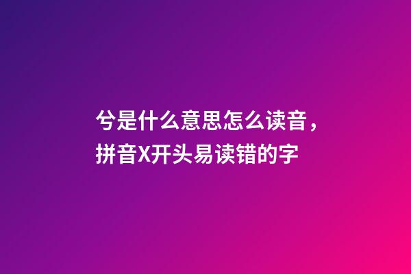 兮是什么意思怎么读音，拼音X开头易读错的字-第1张-观点-玄机派