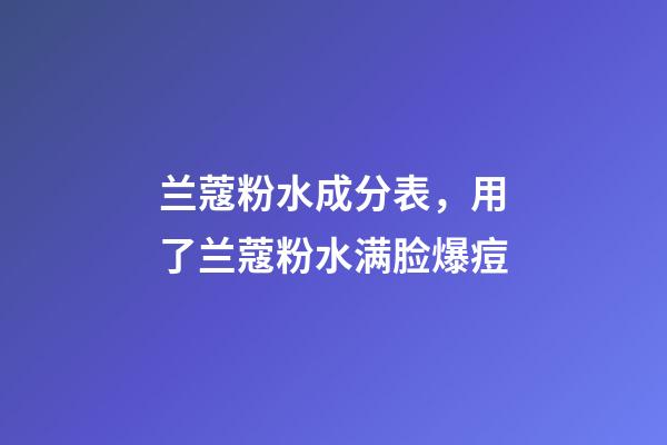 兰蔻粉水成分表，用了兰蔻粉水满脸爆痘-第1张-观点-玄机派