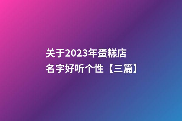 关于2023年蛋糕店名字好听个性【三篇】-第1张-店铺起名-玄机派