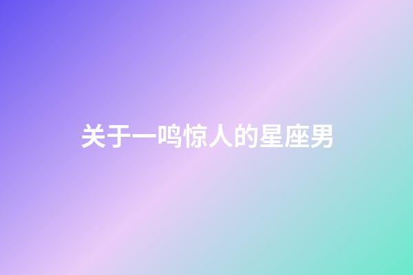 关于一鸣惊人的星座男-第1张-星座运势-玄机派