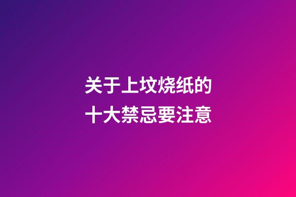 关于上坟烧纸的十大禁忌要注意