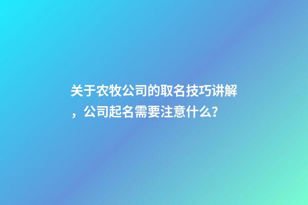 关于农牧公司的取名技巧讲解，公司起名需要注意什么？-第1张-公司起名-玄机派