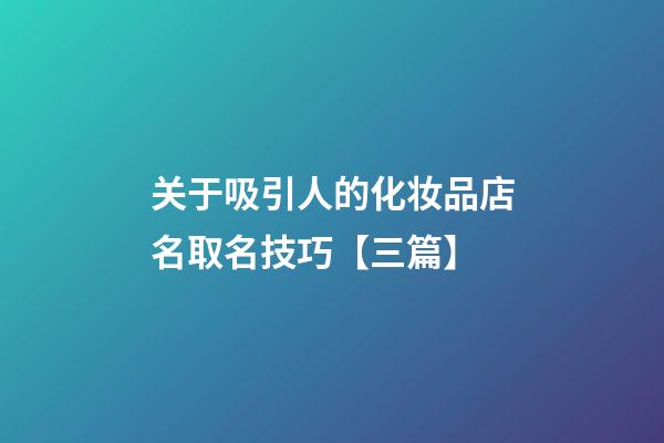 关于吸引人的化妆品店名取名技巧【三篇】-第1张-店铺起名-玄机派