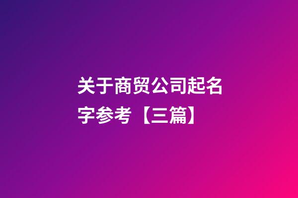 关于商贸公司起名字参考【三篇】-第1张-公司起名-玄机派