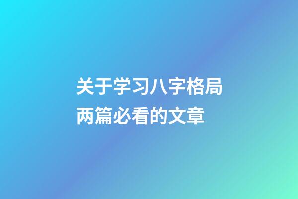 关于学习八字格局两篇必看的文章