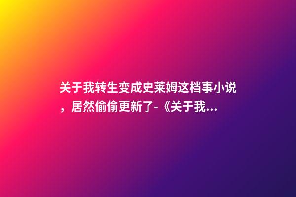 关于我转生变成史莱姆这档事小说，居然偷偷更新了-《关于我转生变成史莱姆这档事》-第1张-观点-玄机派