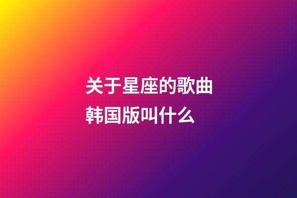 关于星座的歌曲韩国版叫什么-第1张-星座运势-玄机派