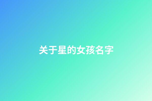 关于星的女孩名字(关于星字的女孩名字)-第1张-女孩起名-玄机派