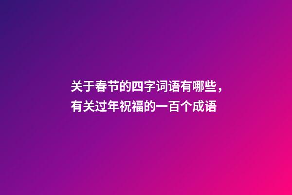 关于春节的四字词语有哪些，有关过年祝福的一百个成语-第1张-观点-玄机派