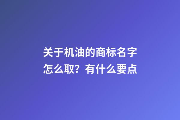 关于机油的商标名字怎么取？有什么要点-第1张-商标起名-玄机派