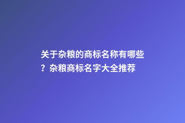 关于杂粮的商标名称有哪些？杂粮商标名字大全推荐-第1张-商标起名-玄机派