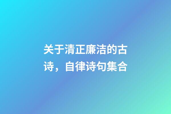 关于清正廉洁的古诗，自律诗句集合-第1张-观点-玄机派