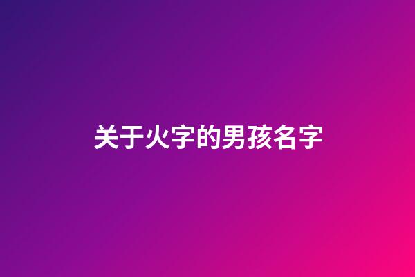 关于火字的男孩名字(带火字的男宝宝名字)-第1张-男孩起名-玄机派