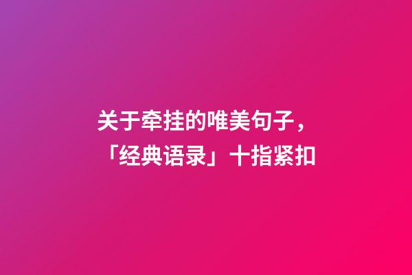 关于牵挂的唯美句子，「经典语录」十指紧扣-第1张-观点-玄机派