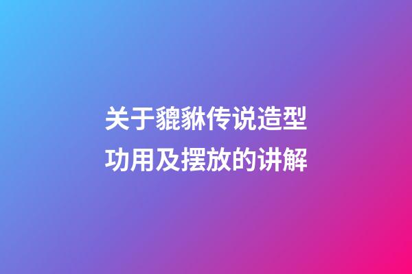 关于貔貅传说造型功用及摆放的讲解