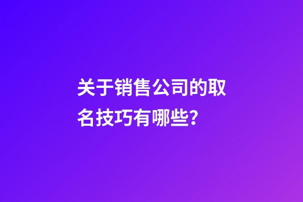 关于销售公司的取名技巧有哪些？-第1张-公司起名-玄机派