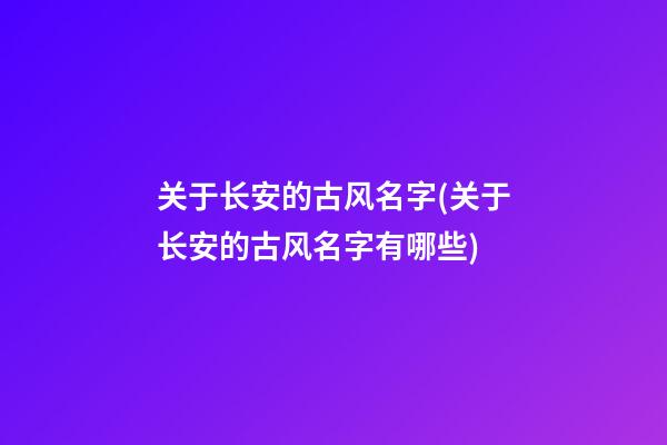 关于长安的古风名字(关于长安的古风名字有哪些)