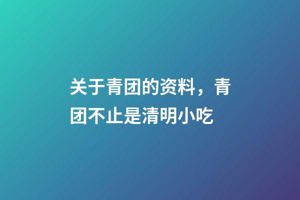 关于青团的资料，青团不止是清明小吃-第1张-观点-玄机派