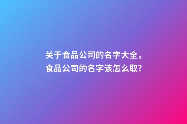 关于食品公司的名字大全，食品公司的名字该怎么取？-第1张-公司起名-玄机派