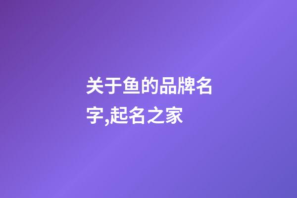 关于鱼的品牌名字,起名之家-第1张-商标起名-玄机派