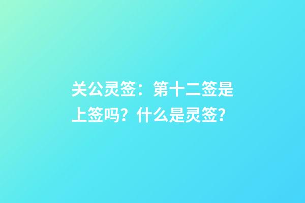 关公灵签：第十二签是上签吗？什么是灵签？